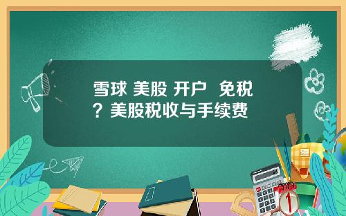 雪球 美股 开户 免税?美股税收与手续费