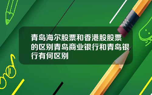 青岛海尔股票和香港股股票的区别青岛商业银行和青岛银行有何区别