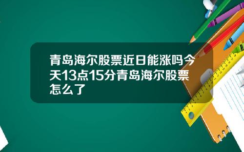 青岛海尔股票近日能涨吗今天13点15分青岛海尔股票怎么了