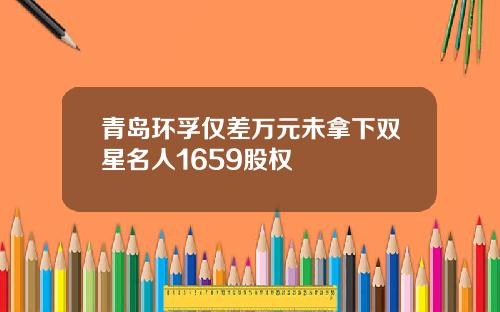 青岛环孚仅差万元未拿下双星名人1659股权