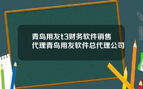 青岛用友t3财务软件销售代理青岛用友软件总代理公司