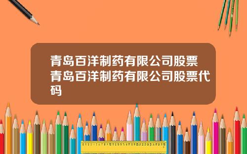 青岛百洋制药有限公司股票青岛百洋制药有限公司股票代码