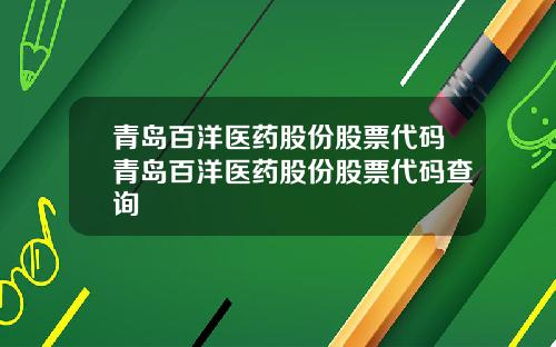 青岛百洋医药股份股票代码青岛百洋医药股份股票代码查询