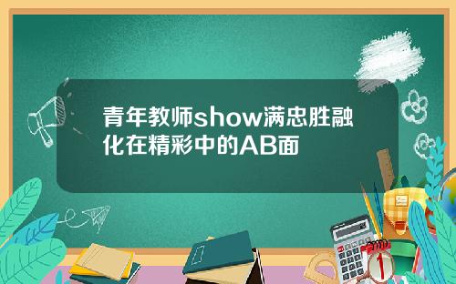 青年教师show满忠胜融化在精彩中的AB面