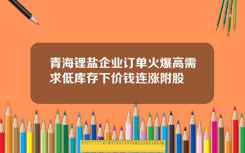 青海锂盐企业订单火爆高需求低库存下价钱连涨附股
