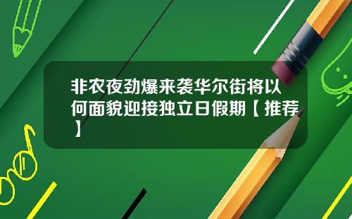 非农夜劲爆来袭华尔街将以何面貌迎接独立日假期【推荐】