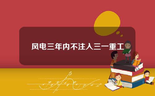 风电三年内不注入三一重工