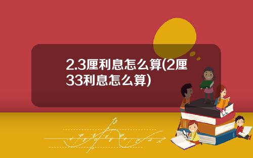 2.3厘利息怎么算(2厘33利息怎么算)