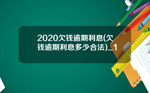 2020欠钱逾期利息(欠钱逾期利息多少合法)_1