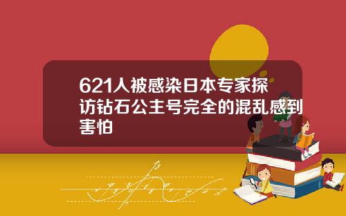 621人被感染日本专家探访钻石公主号完全的混乱感到害怕