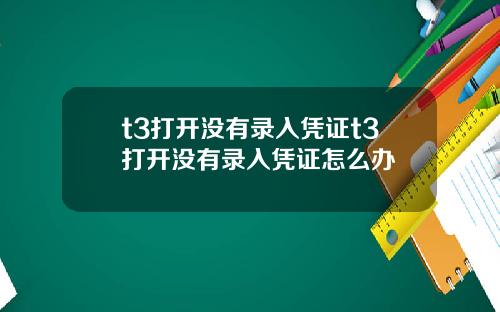 t3打开没有录入凭证t3打开没有录入凭证怎么办
