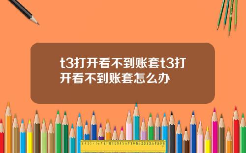 t3打开看不到账套t3打开看不到账套怎么办