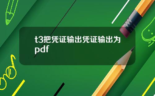 t3把凭证输出凭证输出为pdf