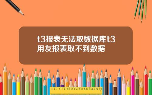 t3报表无法取数据库t3用友报表取不到数据