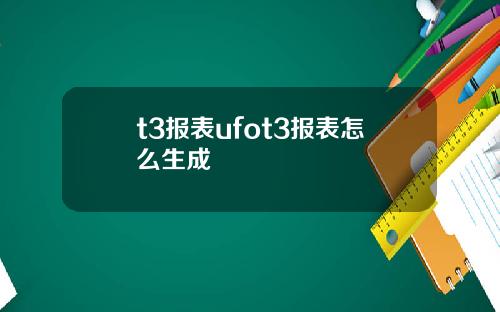 t3报表ufot3报表怎么生成
