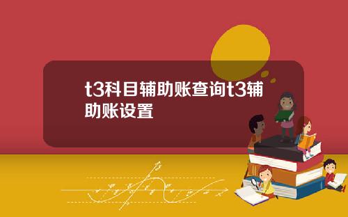 t3科目辅助账查询t3辅助账设置