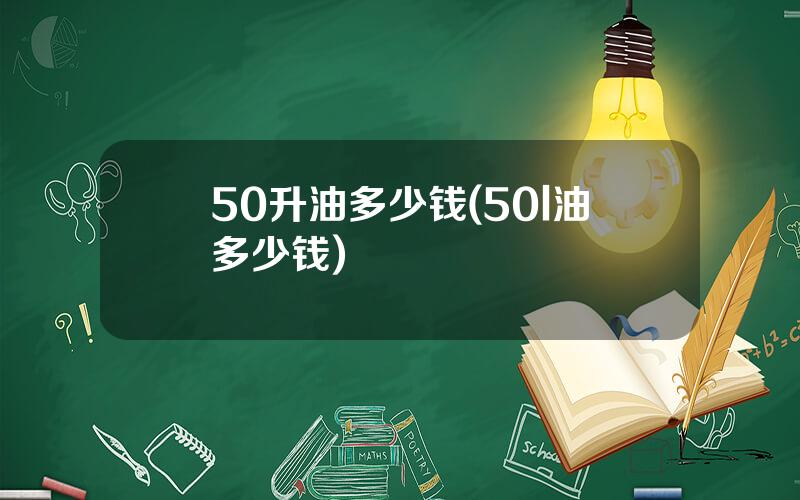 50升油多少钱(50l油多少钱)