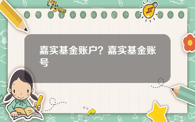 嘉实基金账户？嘉实基金账号
