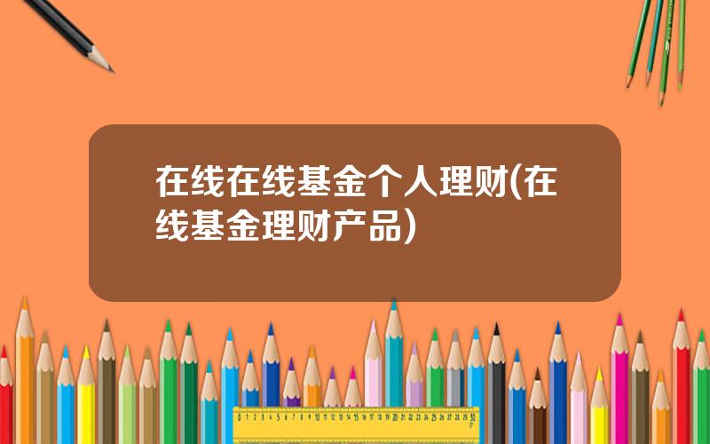 在线在线基金个人理财(在线基金理财产品)