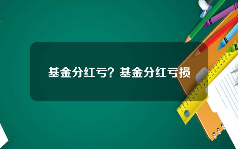 基金分红亏？基金分红亏损