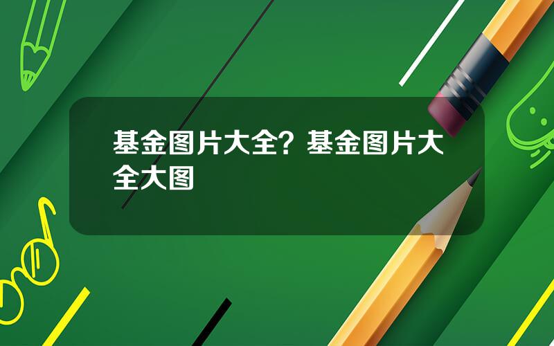 基金图片大全？基金图片大全大图