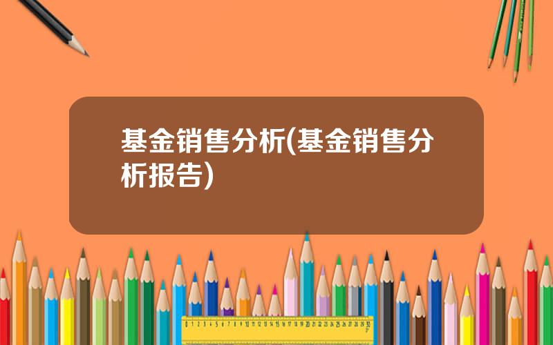 基金销售分析(基金销售分析报告)