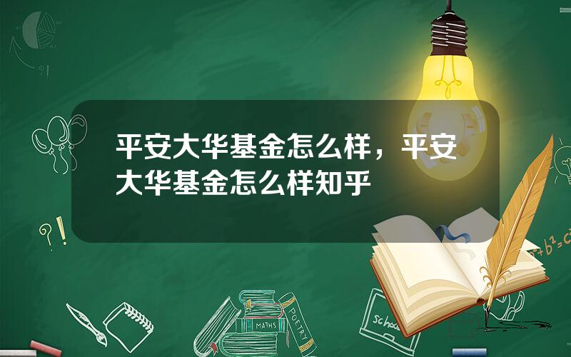 平安大华基金怎么样，平安大华基金怎么样知乎