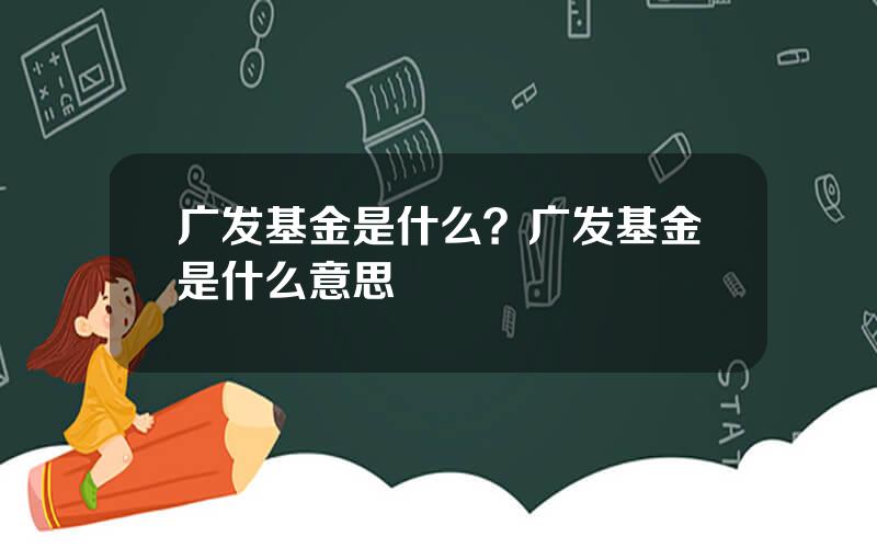 广发基金是什么？广发基金是什么意思