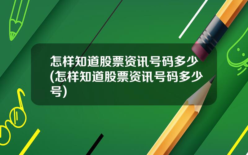 怎样知道股票资讯号码多少(怎样知道股票资讯号码多少号)