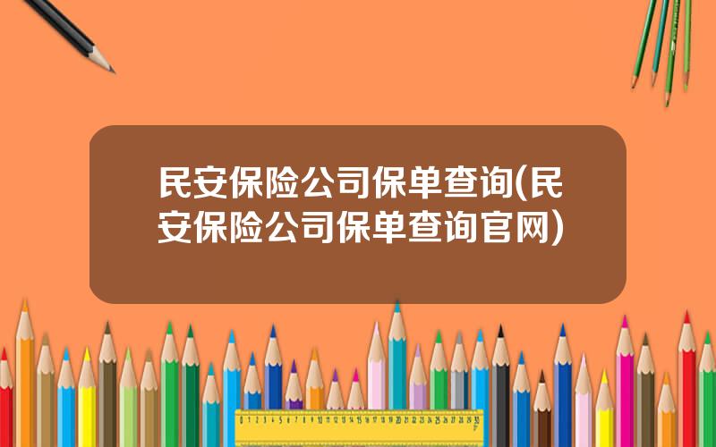 民安保险公司保单查询(民安保险公司保单查询官网)