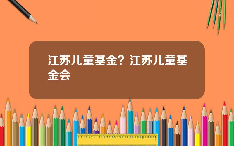 江苏儿童基金？江苏儿童基金会