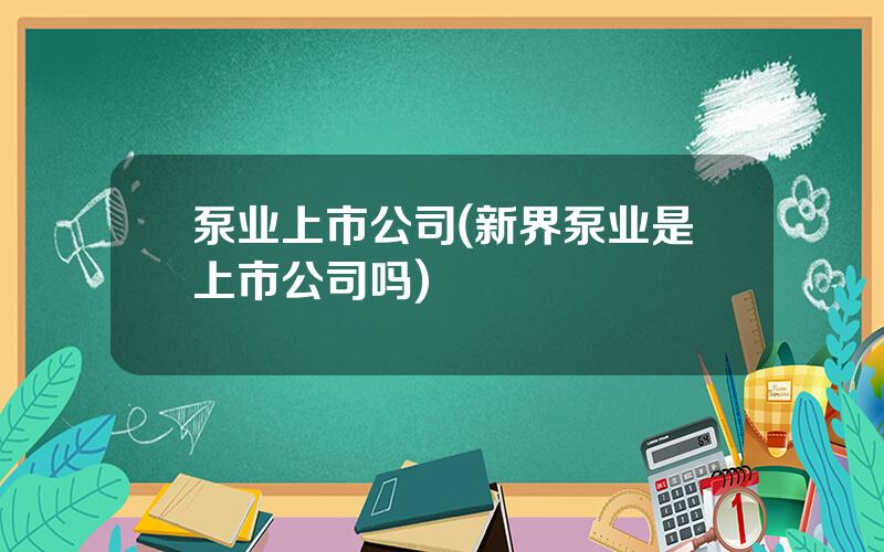 泵业上市公司(新界泵业是上市公司吗)