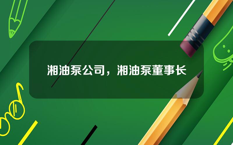 湘油泵公司，湘油泵董事长