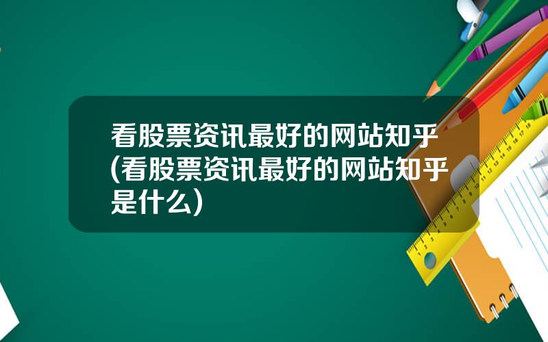 看股票资讯最好的网站知乎(看股票资讯最好的网站知乎是什么)