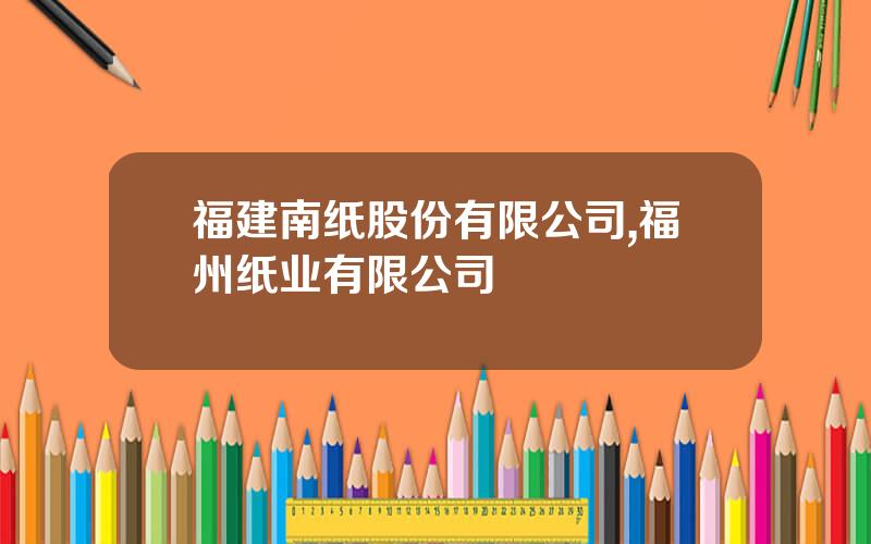 福建南纸股份有限公司,福州纸业有限公司