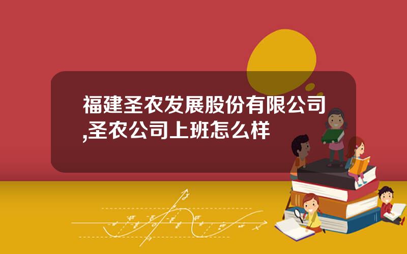 福建圣农发展股份有限公司,圣农公司上班怎么样