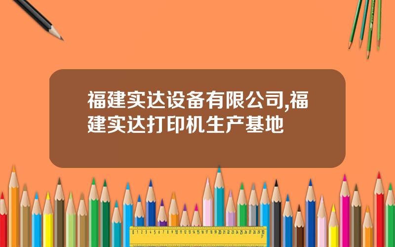 福建实达设备有限公司,福建实达打印机生产基地