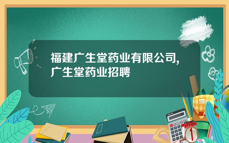福建广生堂药业有限公司,广生堂药业招聘