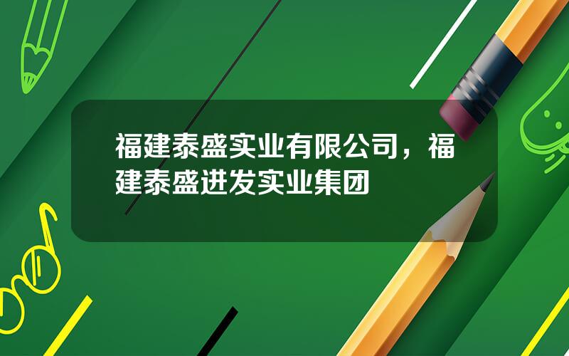 福建泰盛实业有限公司，福建泰盛进发实业集团