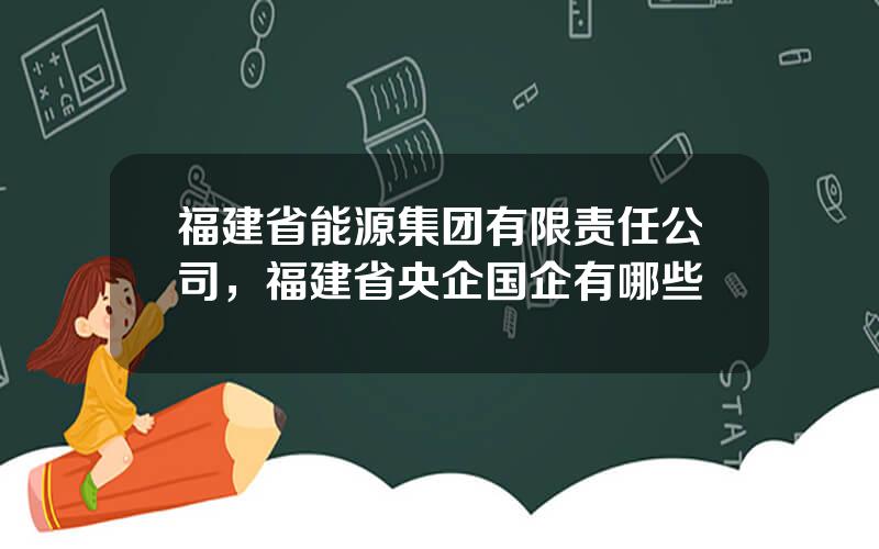 福建省能源集团有限责任公司，福建省央企国企有哪些