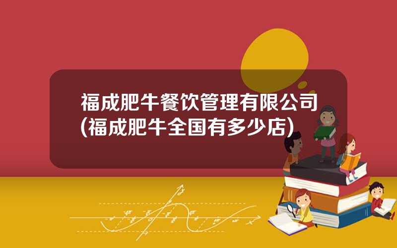 福成肥牛餐饮管理有限公司(福成肥牛全国有多少店)