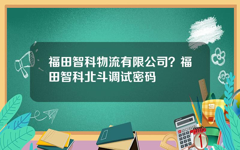 福田智科物流有限公司？福田智科北斗调试密码