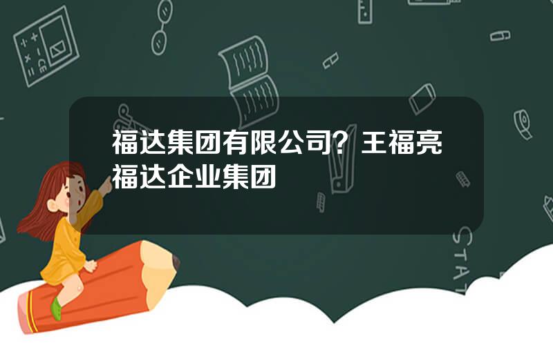 福达集团有限公司？王福亮福达企业集团