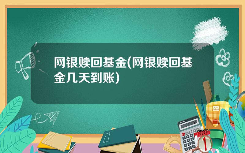 网银赎回基金(网银赎回基金几天到账)
