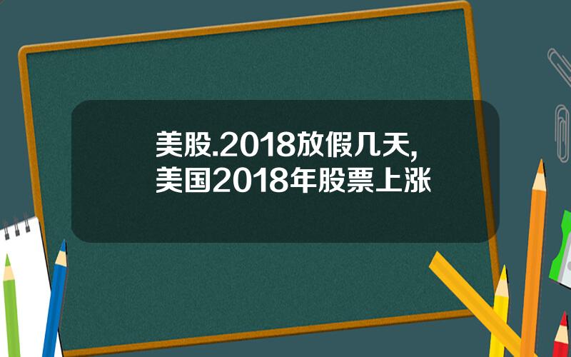 美股.2018放假几天,美国2018年股票上涨