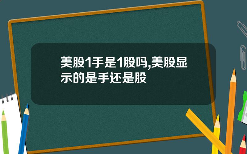美股1手是1股吗,美股显示的是手还是股