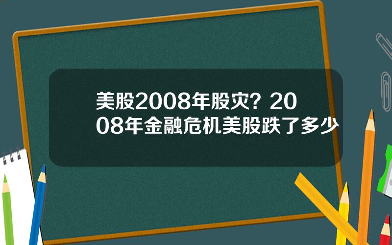 美股2008年股灾？2008年金融危机美股跌了多少