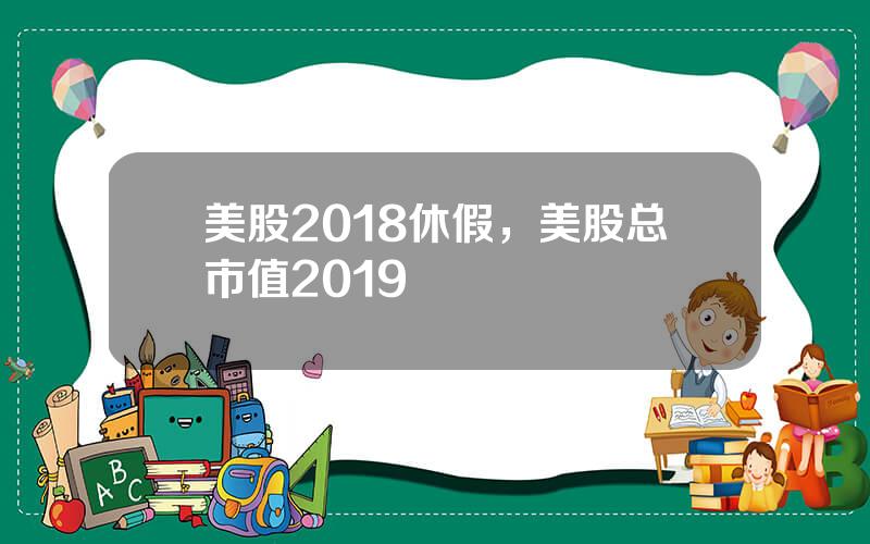 美股2018休假，美股总市值2019