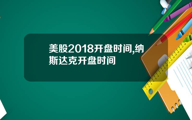 美股2018开盘时间,纳斯达克开盘时间
