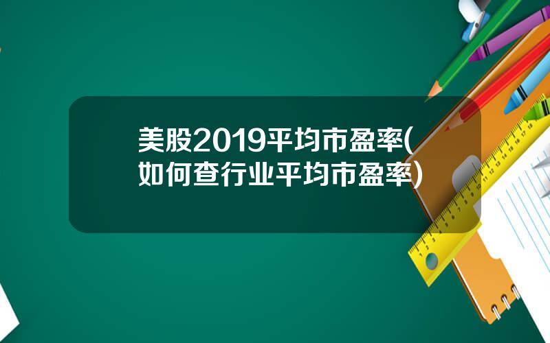 美股2019平均市盈率(如何查行业平均市盈率)